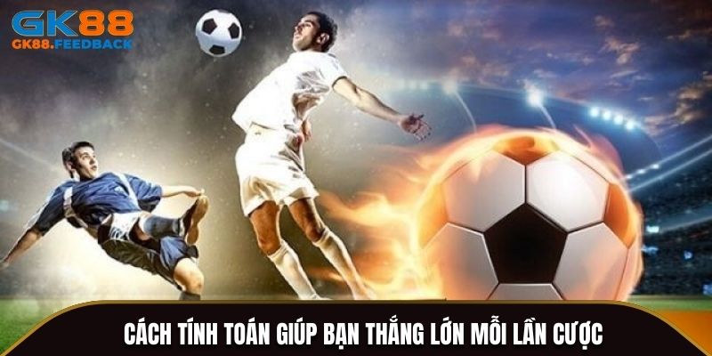 Cách tính toán giúp bạn thắng lớn mỗi lần cược 