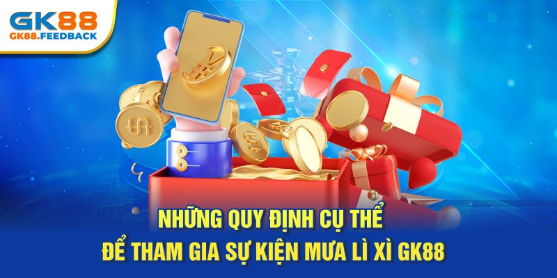 Những quy định cụ thể để tham gia sự kiện mưa lì xì GK88